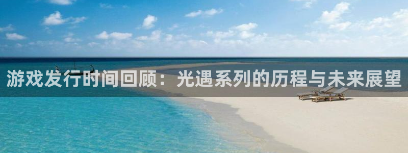 bbin视讯子文化是干什么的：游戏发行时间回顾：光遇系列的历程与未来展望
