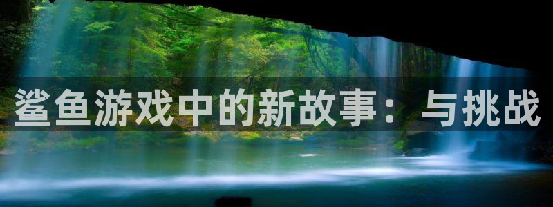 bbin视讯官网注册登录失败：鲨鱼游戏中的新故事：与挑战
