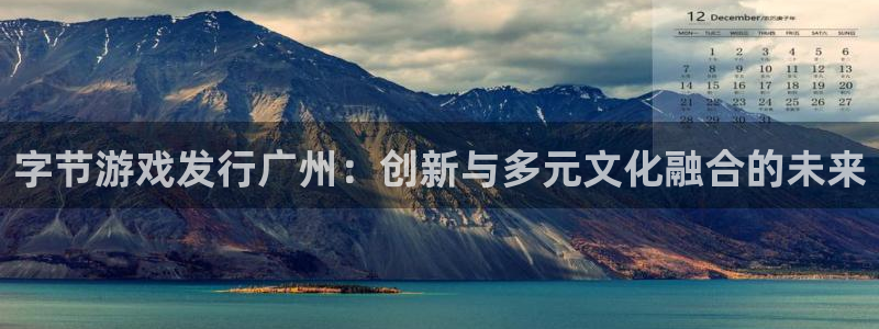 bbin视讯涂料(北京)有限公司：字节游戏发行广州：创新与多元文化融合的未来