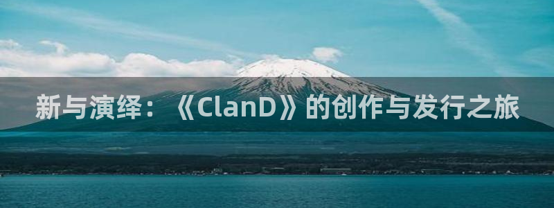 bbin视讯官网注册平台：新与演绎：《ClanD》的创作与发行之旅