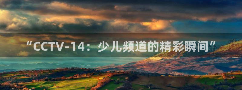 jrkan直播体育网nba：“CCTV-14：少儿频道的精彩瞬间”
