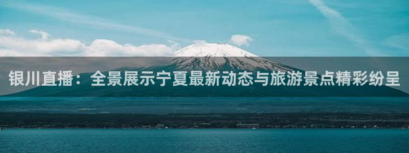 nbajrkan直播：银川直播：全景展示宁夏最新动态与旅游景点精彩纷呈